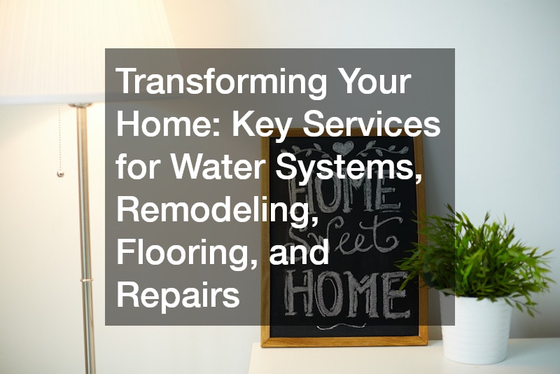 Transforming Your Home  Key Services for Water Systems, Remodeling, Flooring, and Repairs